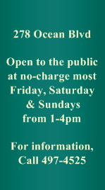 278 Ocean Blvd

Open to the public
at no-charge most
Friday, Saturday
 & Sundays
from 1-4pm

For information,
Call 497-4525